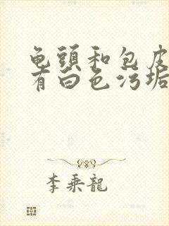 龟头和包皮之间有白色污垢