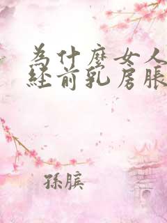 为什么女人来月经前乳房胀痛