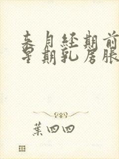 来月经期前一个星期乳房胀痛乳头痛