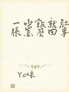 一吃饭就肚胀胃胀怎么回事