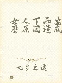 女人下面出血什么原因造成的