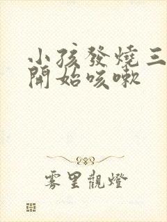 小孩发烧三天后开始咳嗽