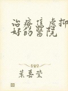 治疗焦虑抑郁最好的医院