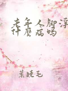 老年人脚浮肿是什么病吗