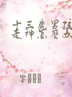 十三岁男孩上课走神怎么办