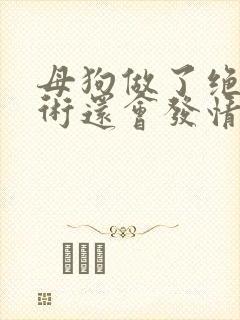 母狗做了绝育手术还会发情吗