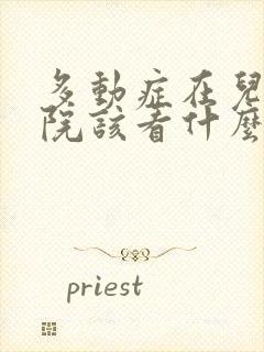 多动症在儿童医院该看什么科