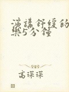 演讲舒缓的纯音乐5分钟