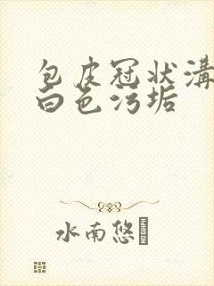 包皮冠状沟处有白色污垢