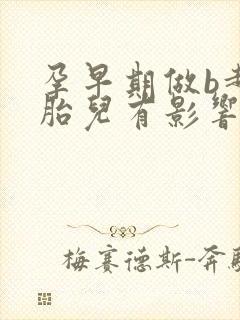 孕早期做b超对胎儿有影响吗