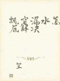 飘窗漏水怎么彻底解决