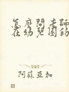 怎么问老师孩子在幼儿园的情况委婉