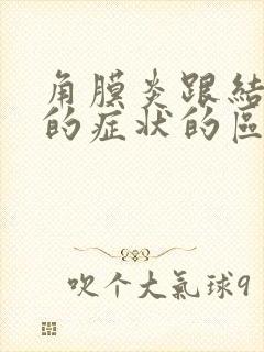 角膜炎跟结膜炎的症状的区别