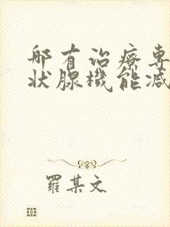 哪有治疗专科甲状腺机能减退病的医院