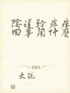 阴道干疼痒怎么回事用什么药最好