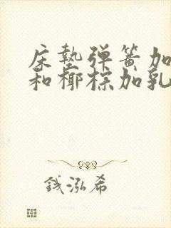 床垫弹簧加乳胶和椰棕加乳胶哪个好