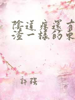 阴道痒还有豆腐渣一样的东西