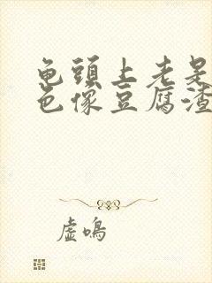 龟头上老是有白色像豆腐渣一