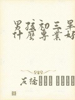 男孩初三毕业学什么专业好