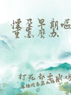 怀孕早期呕吐严重怎么办