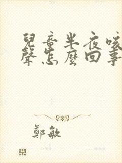 儿童半夜咳嗽几声怎么回事