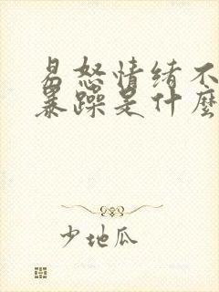 易怒情绪不稳定暴躁是什么原因