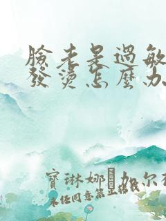 脸老是过敏发红发烫怎么办