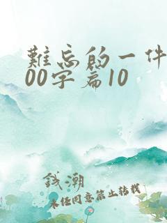 难忘的一件事500字篇10