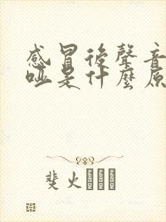 感冒后声音变嘶哑是什么原因