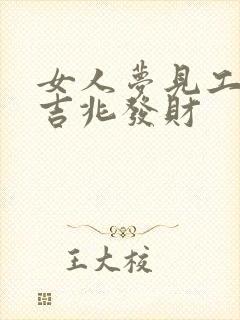 女人梦见工地是吉兆发财