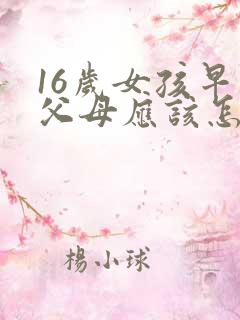 16岁女孩早恋父母应该怎么办