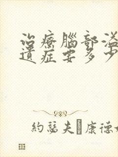 治疗脑部溢血后遗症要多少钱