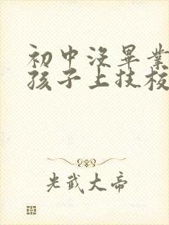 初中没毕业的男孩子上技校学什么好