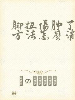 脚扭伤肿了最快方法怎么消肿