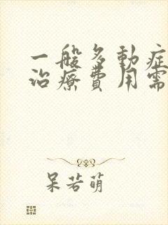 一般多动症一年治疗费用需要多少钱