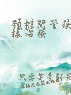 颈椎间管狭窄怎样治疗