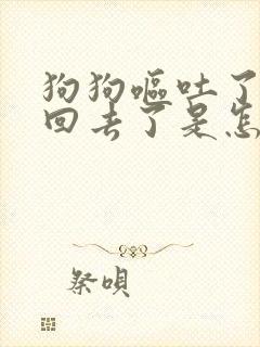 狗狗呕吐了又吃回去了是怎么回事