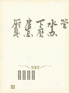 厨房下水管道返臭怎么办