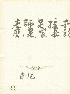 老师是孩子的什么,是家长的什么