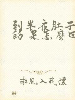 到半夜肚子胀胀的 是怎么回事