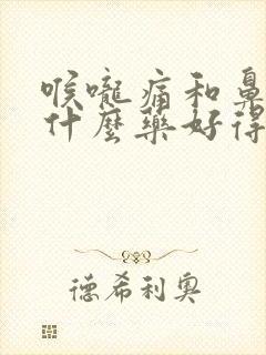 喉咙痛和鼻塞吃什么药好得快