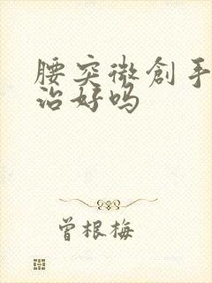 腰突微创手术能治好吗