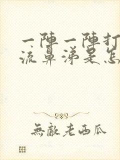 一阵一阵打喷嚏流鼻涕是怎么回事