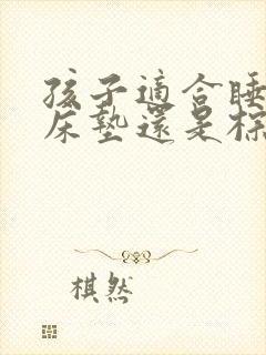 孩子适合睡乳胶床垫还是棕垫