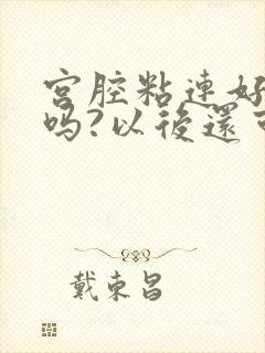 宫腔粘连好治疗吗?以后还可以怀孕吗