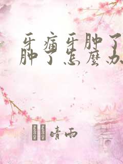 牙痛牙肿了脸也肿了怎么办