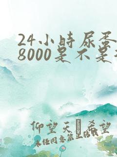 24小时尿蛋白8000是不是很严重