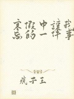 寒假中让我最难忘的一件事600字