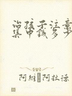 治孩子注意力不集中钱多少