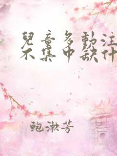 儿童多动注意力不集中缺什么